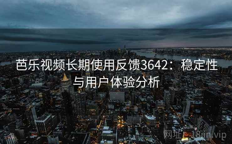 芭乐视频长期使用反馈3642：稳定性与用户体验分析