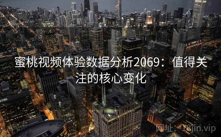 蜜桃视频体验数据分析2069：值得关注的核心变化