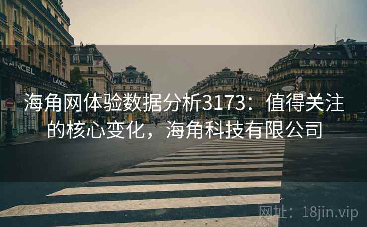 海角网体验数据分析3173：值得关注的核心变化，海角科技有限公司