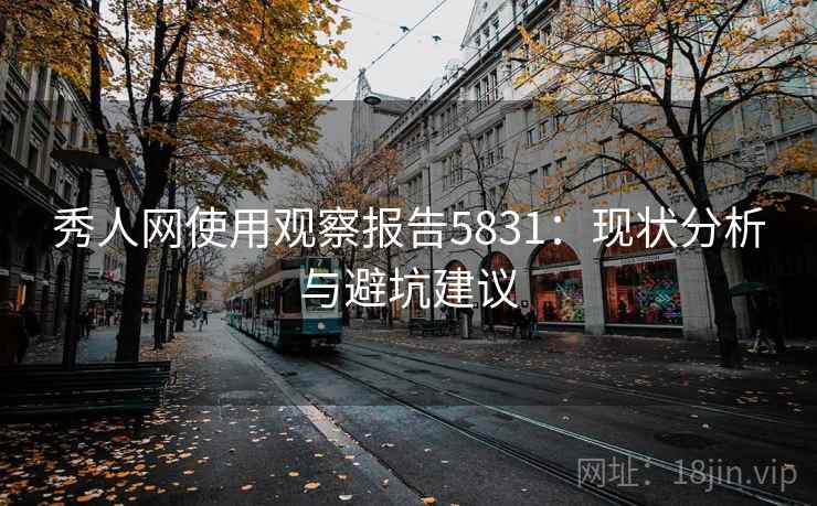 秀人网使用观察报告5831：现状分析与避坑建议
