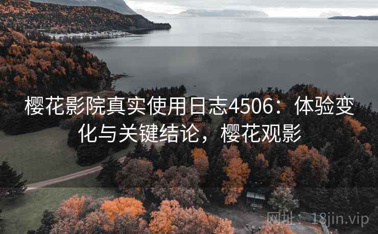 樱花影院真实使用日志4506：体验变化与关键结论，樱花观影