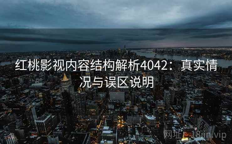 红桃影视内容结构解析4042：真实情况与误区说明