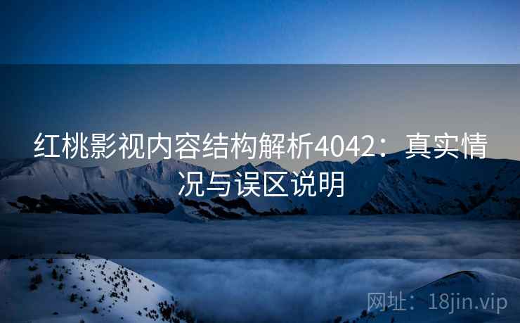 红桃影视内容结构解析4042：真实情况与误区说明