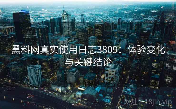 黑料网真实使用日志3809：体验变化与关键结论