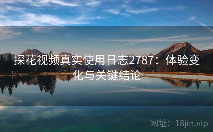 探花视频真实使用日志2787：体验变化与关键结论
