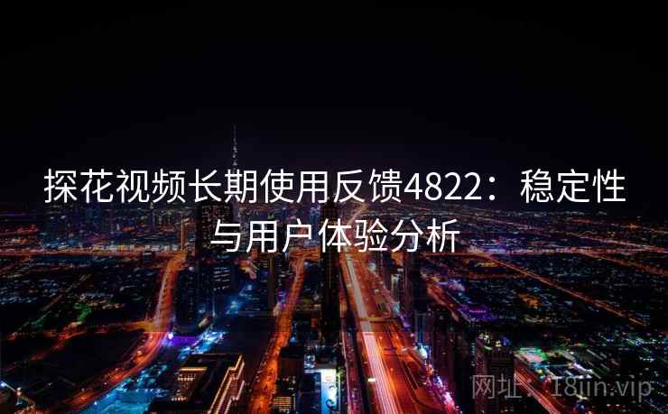 探花视频长期使用反馈4822:稳定性与用户体验分析 探花视频长期使用反馈4822:稳定性与用户体验分析