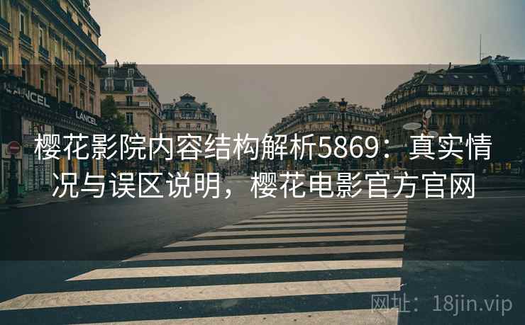 樱花影院内容结构解析5869：真实情况与误区说明，樱花电影官方官网