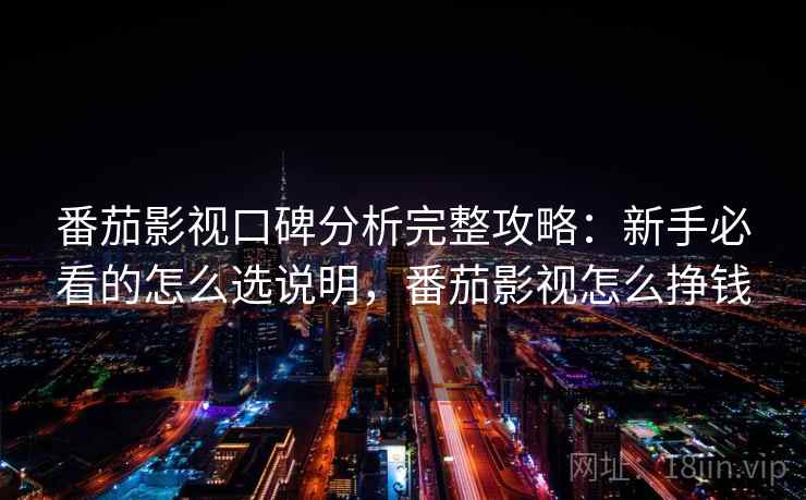 番茄影视口碑分析完整攻略:新手必看的怎么选说明,番茄影视怎么挣钱 番茄影视口碑分析完整攻略:新手必看的怎么选说明,番茄影视怎么挣钱