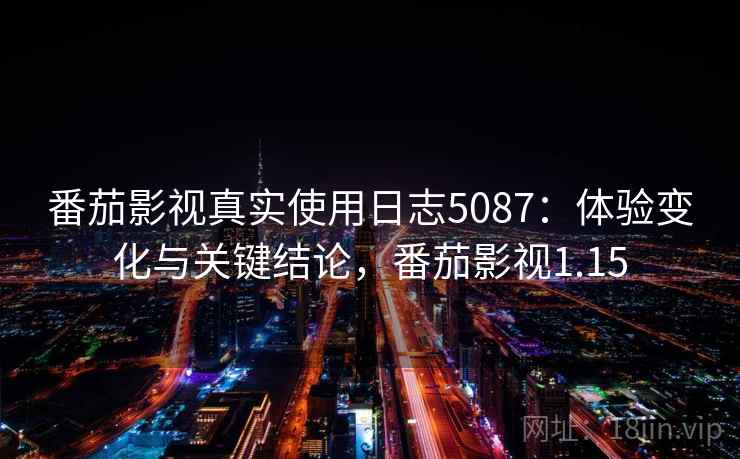 番茄影视真实使用日志5087：体验变化与关键结论，番茄影视1.15