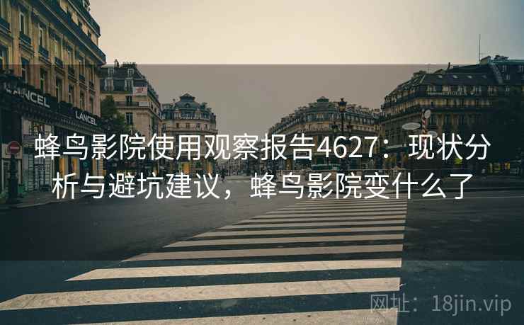 蜂鸟影院使用观察报告4627:现状分析与避坑建议,蜂鸟影院变什么了 蜂鸟影院使用观察报告4627:现状分析与避坑建议,蜂鸟影院变什么了