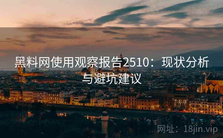 黑料网使用观察报告2510:现状分析与避坑建议 黑料网使用观察报告2510:现状分析与避坑建议