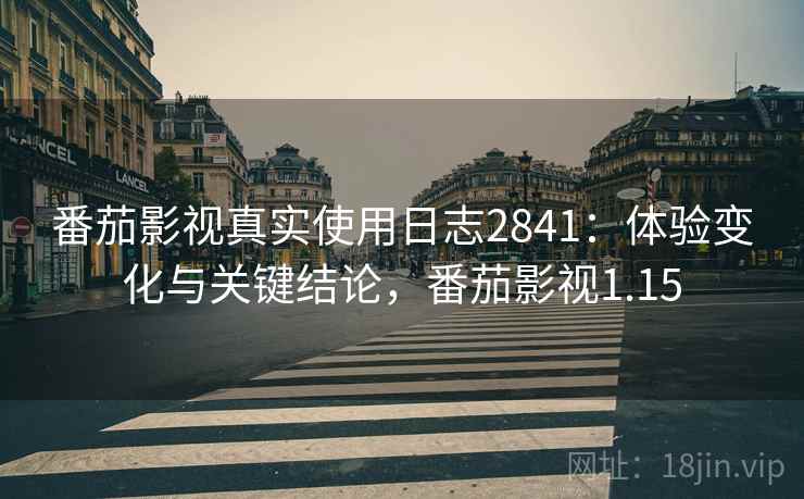番茄影视真实使用日志2841:体验变化与关键结论,番茄影视1.15 番茄影视真实使用日志2841:体验变化与关键结论,番茄影视1.15