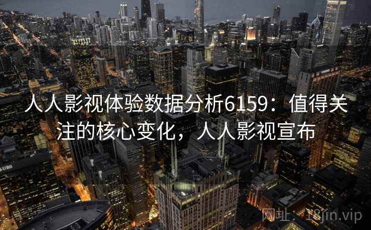 人人影视体验数据分析6159：值得关注的核心变化，人人影视宣布