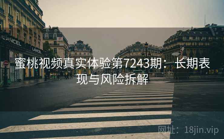 蜜桃视频真实体验第7243期:长期表现与风险拆解 蜜桃视频真实体验第7243期:长期表现与风险拆解