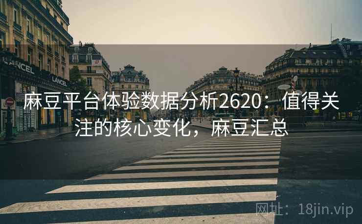 麻豆平台体验数据分析2620：值得关注的核心变化，麻豆汇总