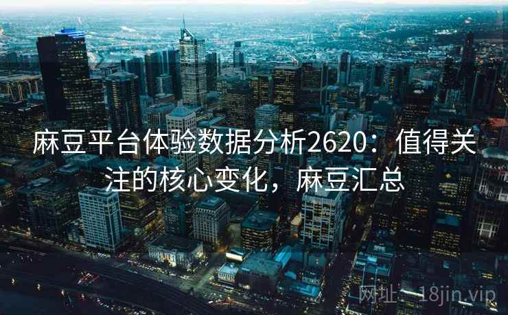 麻豆平台体验数据分析2620：值得关注的核心变化，麻豆汇总