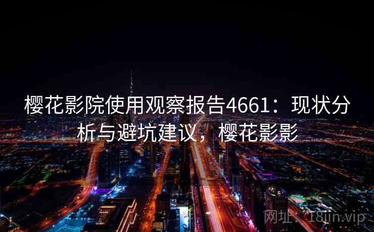 樱花影院使用观察报告4661：现状分析与避坑建议，樱花影影