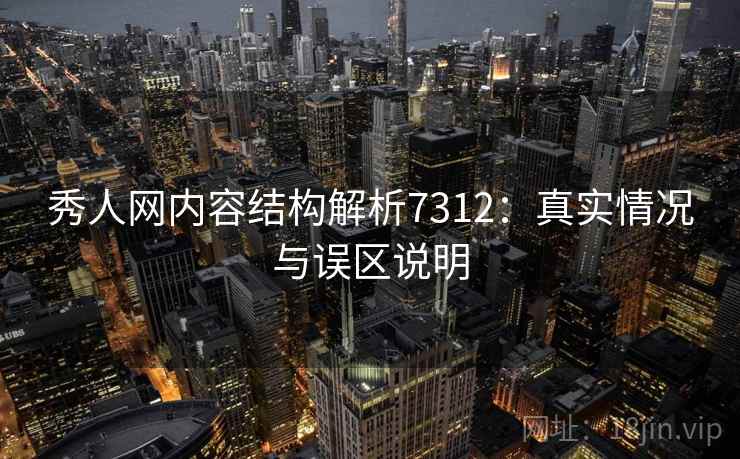 秀人网内容结构解析7312：真实情况与误区说明